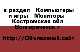  в раздел : Компьютеры и игры » Мониторы . Костромская обл.,Волгореченск г.